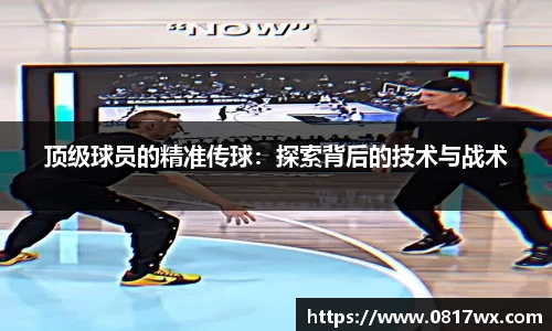 顶级球员的精准传球：探索背后的技术与战术