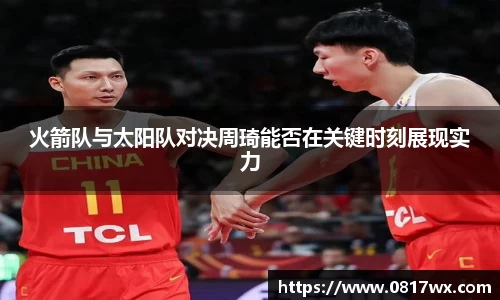 火箭队与太阳队对决周琦能否在关键时刻展现实力